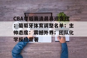 ayx-CBA季后赛清晨再迎强敌；葡萄牙体育调整名单；主帅态度：震撼外界；团队化学反应显著-ayx