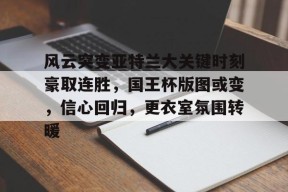 ayx app-风云突变亚特兰大关键时刻豪取连胜，国王杯版图或变，信心回归，更衣室氛围转暖-ayx app